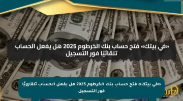 «في بيتك» فتح حساب بنك الخرطوم 2025 هل يفعل الحساب تلقائيًا فور التسجيل